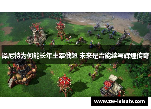 泽尼特为何能长年主宰俄超 未来是否能续写辉煌传奇