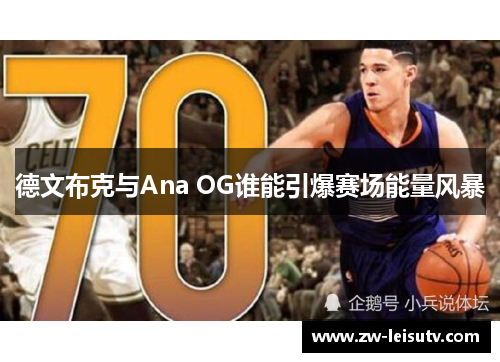 德文布克与Ana OG谁能引爆赛场能量风暴