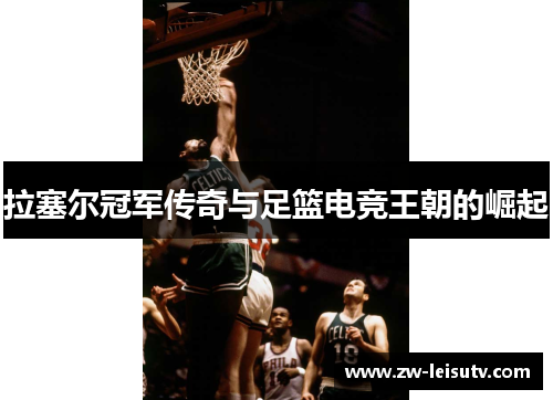 拉塞尔冠军传奇与足篮电竞王朝的崛起